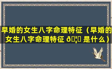早婚的女生八字命理特征（早婚的女生八字命理特征 🦊 是什么）